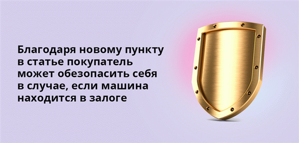 Благодаря новому пункту в статье, покупатели могут быть защищены в случае, если автомобиль находится в залоге